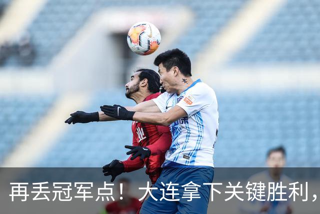 再丢冠军点！大连拿下关键胜利，蓉城又掉链，韦世豪豪言恐成泡影
