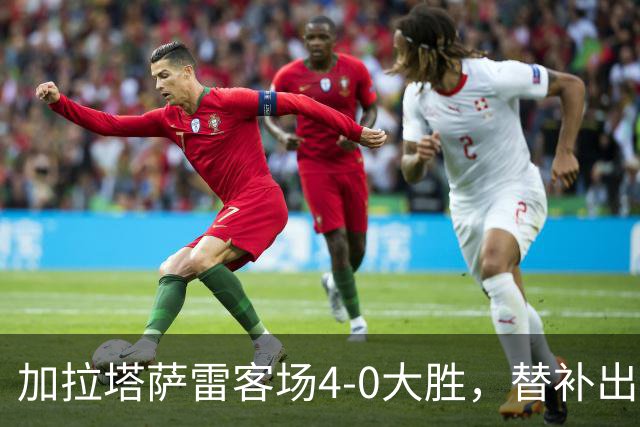 加拉塔萨雷客场4-0大胜，替补出战的萨内怒吼摄影师