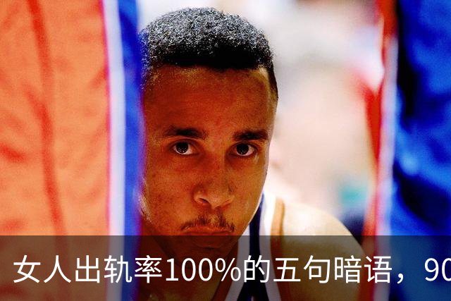 女人出轨率100%的五句暗语，90%的男人都听不懂