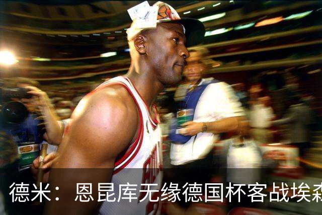德米：恩昆库无缘德国杯客战埃森，战沙尔克时复出