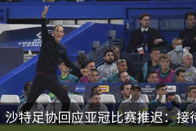 沙特足协回应亚冠比赛推迟：接待工作就绪，全力支持赛事球队