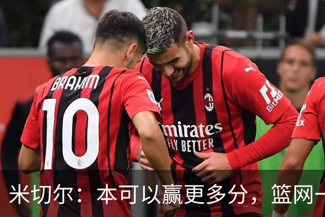 米切尔：本可以赢更多分，篮网一直没放弃值得肯定