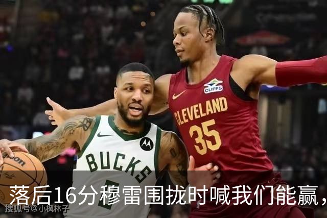 落后16分穆雷围拢时喊我们能赢，随后投进8记三分