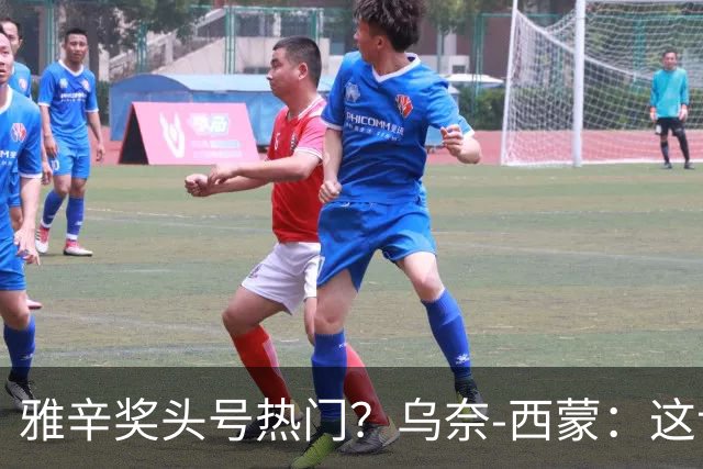 雅辛奖头号热门？乌奈-西蒙：这让我有些期待，入围已很荣幸