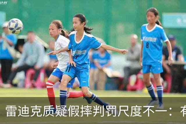 雷迪克质疑假摔判罚尺度不一：有接触就不算假摔？