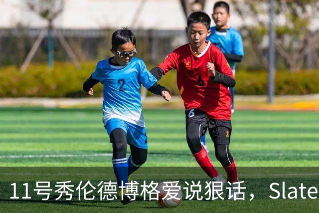 11号秀伦德博格爱说狠话，Slater说他性格像狄龙