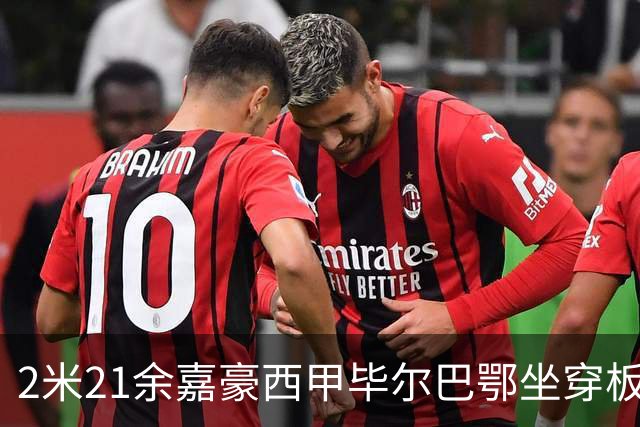 2米21余嘉豪西甲毕尔巴鄂坐穿板凳提前解约，回国浙江稠州签四年顶薪