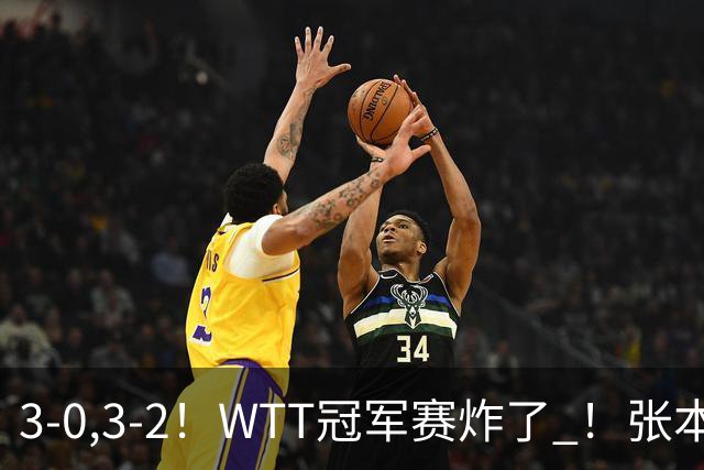3-0,3-2！WTT冠军赛炸了 ！张本智和溃败一轮游 , 男单两将绝地逆转