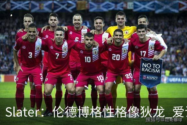 Slater：伦德博格性格像狄龙 爱说狠话不怕争议还主动吸引关注