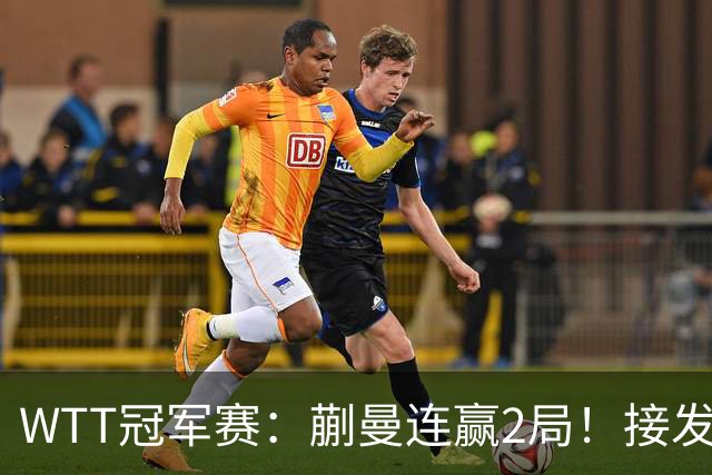 WTT冠军赛：蒯曼连赢2局！接发抢攻兑现第2个局点，2-0冲16强！